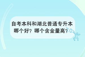 自考本科和湖北普通专升本哪个好？哪个含金量高？
