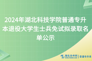 2024年湖北科技学院普通专升本退役大学生士兵免试拟录取名单公示
