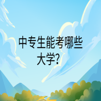 中专生能考哪些大学？