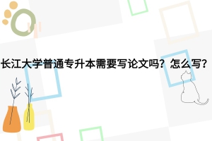 长江大学普通专升本需要写毕业论文吗？怎么写？