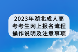 2023年湖北成人高考考生网上报名流程操作说明及注意事项