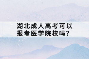 湖北成人高考可以报考医学院校吗？
