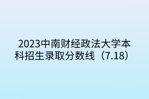 2023中南财经政法大学本科招生录取分数线（7.18）