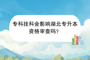 专科挂科会影响湖北专升本资格审查吗？
