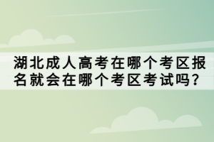 湖北成人高考在哪个考区报名就会在哪个考区考试吗？