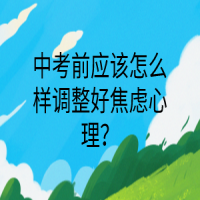 中考前应该怎么样调整好焦虑心理？