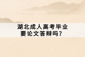 湖北成人高考毕业要论文答辩吗？