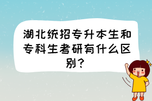 湖北统招专升本生和专科生考研有什么区别？