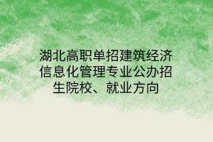 湖北高职单招建筑经济信息化管理专业公办招生院校、就业方向