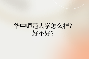 华中师范大学怎么样？好不好？