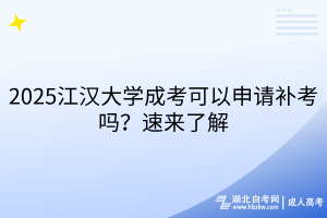 2025江汉大学成考可以申请补考吗？速来了解