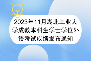 2023年11月湖北工业大学成教本科生学士学位外语考试成绩发布通知