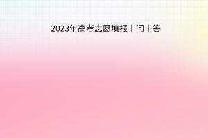 2023年高考志愿填报十问十答