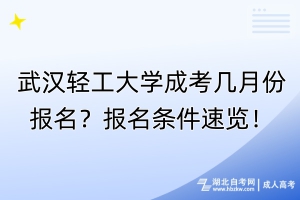 武汉轻工大学成考几月份报名？报名条件速览！