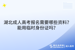 湖北成人高考报名需要哪些资料？能用临时身份证吗？