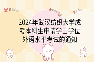 2024年武汉纺织大学成考本科生申请学士学位外语水平考试的通知