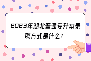 2023年湖北普通专升本录取方式是什么？