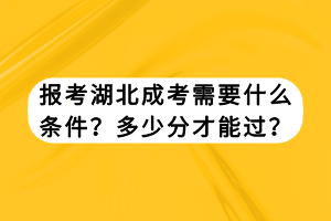 报考湖北成考需要什么条件？多少分才能过？