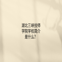 湖北三峡技师学院学校简介是什么？