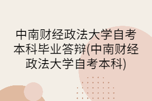 中南财经政法大学自考本科毕业答辩(中南财经政法大学自考本科)