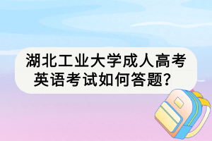 湖北工业大学成人高考英语考试如何答题？