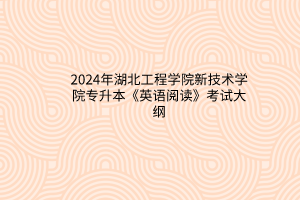 2024年湖北工程学院新技术学院专升本《英语阅读》考试大纲