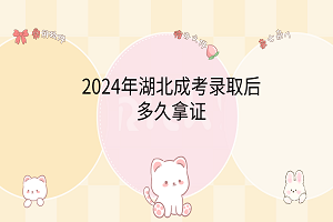 2024年湖北成考录取后多久拿证