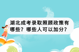 湖北成考录取照顾政策有哪些？哪些人可以加分？
