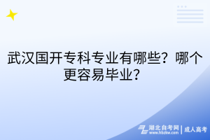 武汉国开专科专业有哪些？哪个更容易毕业？