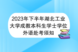 2023年下半年湖北工业大学成教本科生学士学位外语赴考须知