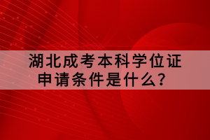 湖北成考本科学位证申请条件是什么？