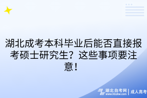 湖北成考本科毕业后能否直接报考硕士研究生？这些事项要注意！