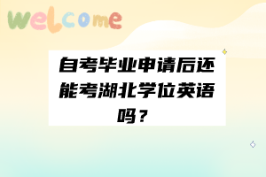 自考毕业申请后还能考湖北学位英语吗？