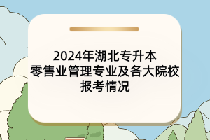 2024年湖北专升本零售业管理专业及各大院校报考情况