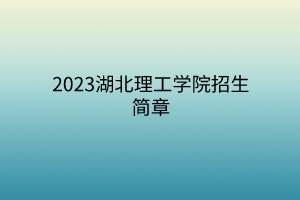 2023湖北理工学院招生简章