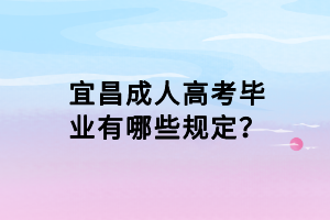 宜昌成人高考毕业有哪些规定？