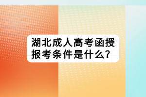 湖北成人高考函授报考条件是什么？