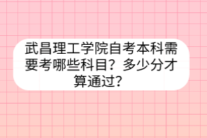 武昌理工学院自考本科需要考哪些科目?多少分才算通过?