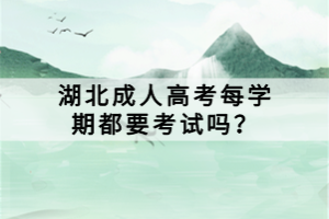 湖北成人高考每学期都要考试吗？