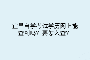 宜昌自学考试学历网上能查到吗？要怎么查？