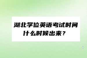 湖北学位英语考试时间什么时候出来？