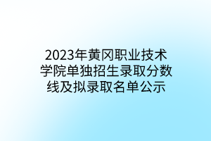2023年黄冈职业技术学院单独招生录取分数线及拟录取名单公示