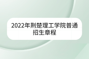 2022年荆楚理工学院普通招生章程