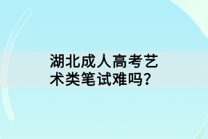 湖北成人高考艺术类笔试难吗？