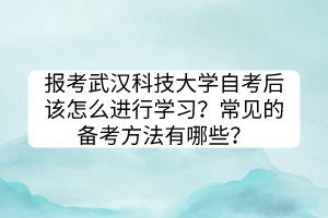 报考武汉科技大学自考后该怎么进行学习？常见的备考方法有哪些？