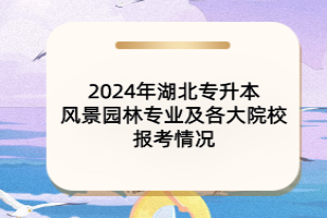 2024年湖北专升本风景园林专业及各大院校报考情况