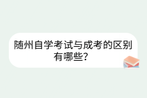 随州自学考试与成考的区别有哪些？