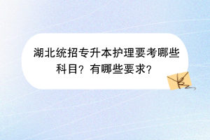 湖北统招专升本护理要考哪些科目？有哪些要求？