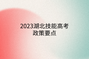 2023湖北技能高考政策要点