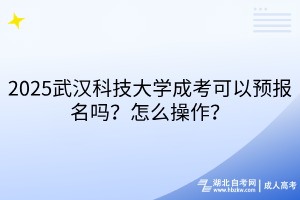 2‌025武汉科技大学成考可以预报名吗？怎么操作？